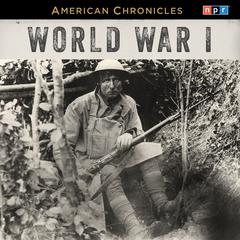 NPR American Chronicles: World War I Audiobook, by NPR