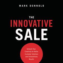 The Innovative Sale: Unleash Your Creativity for Better Customer Solutions and Extraordinary Results Audiobook, by Mark Donnolo