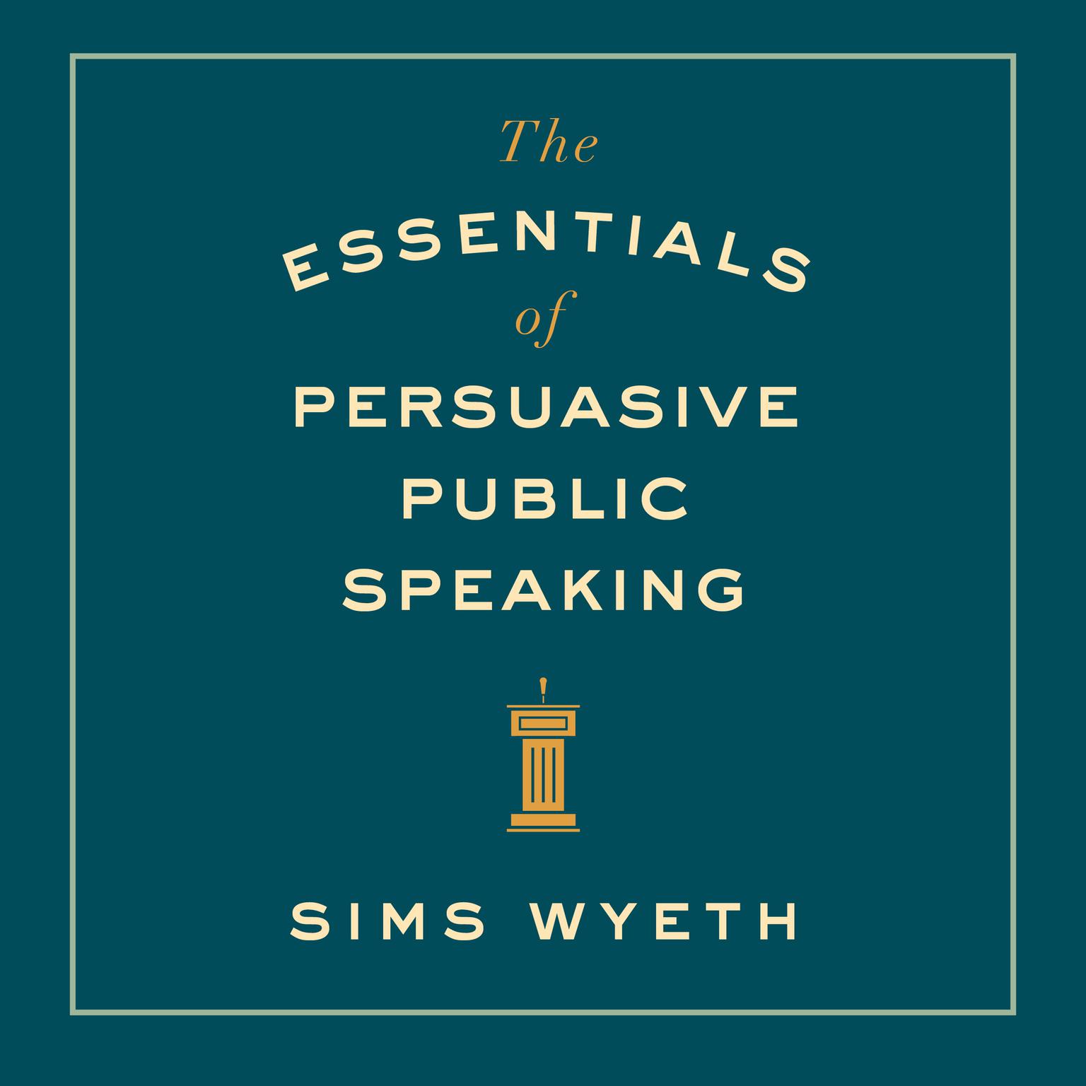 The Essentials of Persuasive Public Speaking Audiobook, by Sims Wyeth