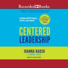 Centered Leadership: Leading with Purpose, Clarity, and Impact Audiobook, by Joanna Barsh