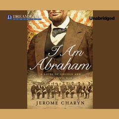 I Am Abraham: A Novel of Lincoln and the Civil War Audiobook, by Jerome Charyn