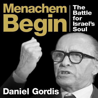 Menachem Begin: The Battle for Israels Soul Audiobook, by Daniel Gordis