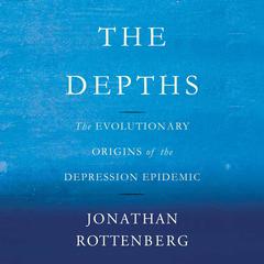 The Depths: The Evolutionary Origins of the Depression Epidemic Audiobook, by Jonathan Rottenberg