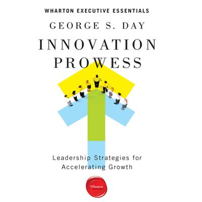 Innovation Prowess: Leadership Strategies for Accelerating Growth (Wharton Executive Essentials) Audiobook, by George S. Day