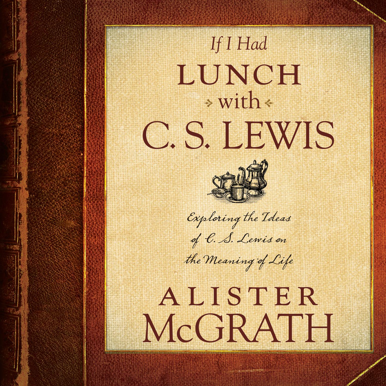 If I Had Lunch with C. S. Lewis: Exploring the Ideas of C. S. Lewis on the Meaning of Life Audiobook, by Alister E. McGrath