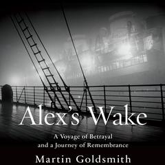 Alex's Wake: A Voyage of Betrayal and Journey of Remembrance Audiobook, by Martin Goldsmith