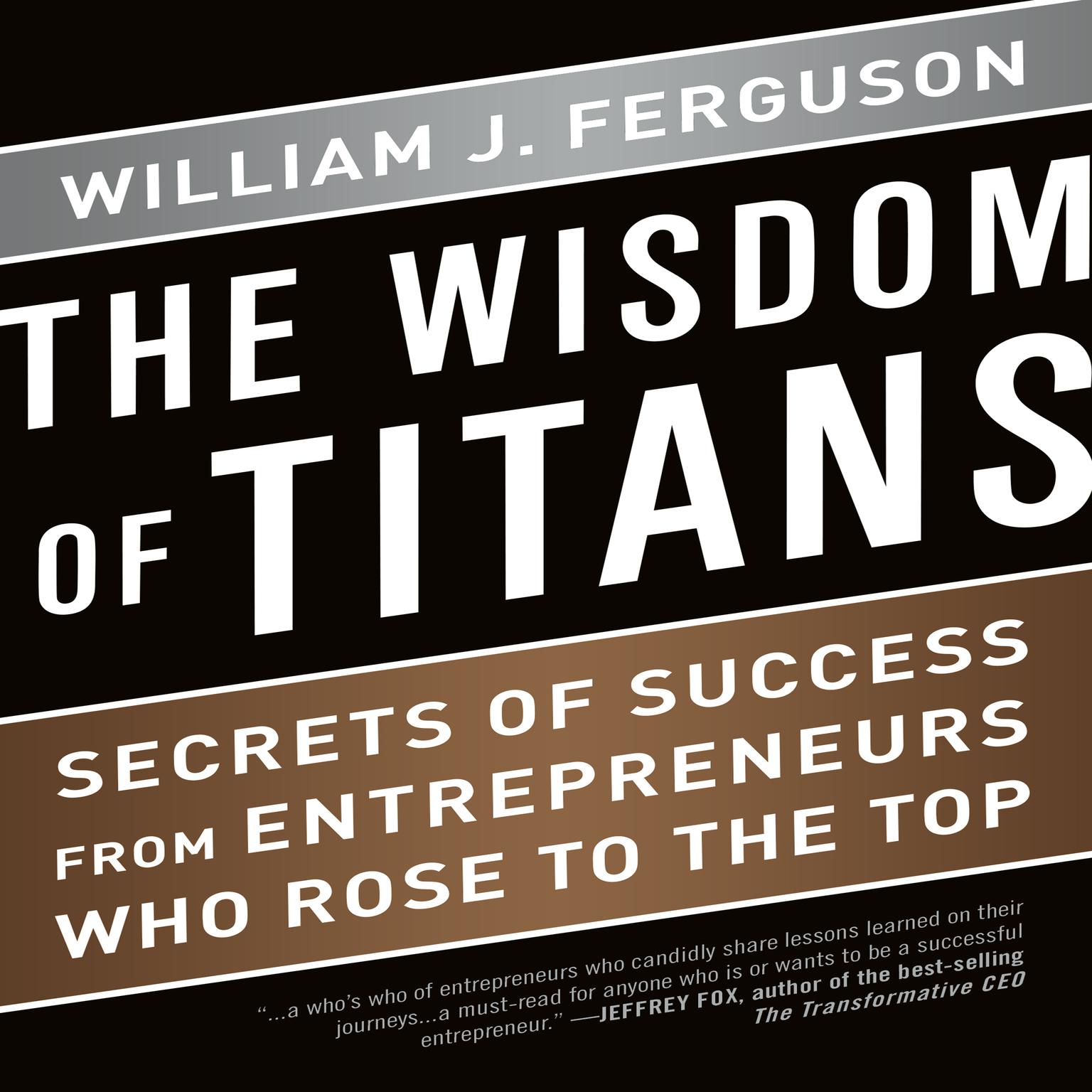 The Wisdom Titans: Secrets of Success from Entrepreneurs Who Rose to the Top Audiobook, by William J. Ferguson