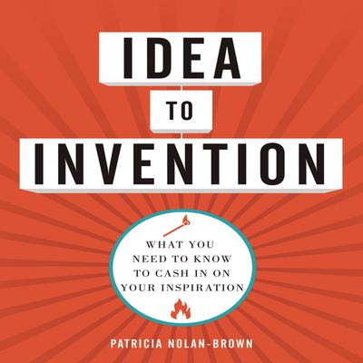 Idea to Invention: What You Need to Know to Cash In on Your Inspiration Audiobook, by Patricia Nolan-Brown
