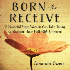 Born to Receive: Seven Powerful Steps Women Can Take Today to Reclaim Their Half of the Universe Audiobook, by Amanda Owen