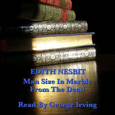 From the Dead & Man Size in Marble  Audiobook, by Edith Nesbit