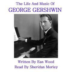 The Life and Music of George Gershwin Audiobook, by Ean Wood