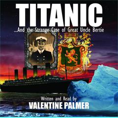 Titanic: …And the Strange Case of Great Uncle Bertie Audiobook, by Valentine Palmer
