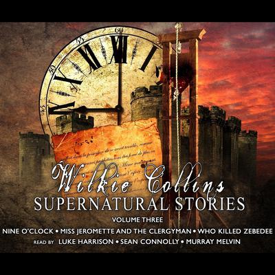 Wilkie Collins: Supernatural Stories, Vol. 3: Nine O’Clock, Miss Jeromette and the Clergyman, and Murray Melvin Audiobook, by Wilkie Collins
