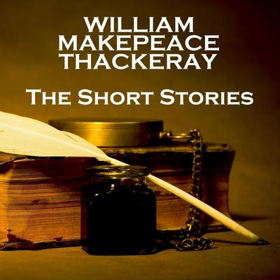 William Makepeace Thackeray: The Short Stories Audiobook, by William Makepeace Thackeray