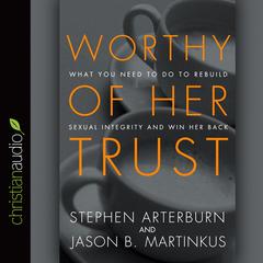 Worthy of Her Trust: What You Need to Do to Rebuild Sexual Integrity and Win Her Back Audiobook, by Stephen Arterburn
