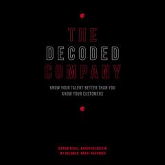 The Decoded Company: Know Your Talent Better Than You Know Your Customers Audiobook, by Leerom Segal, Aaron Goldstein, Jay Goldman, Rahaf Harfoush