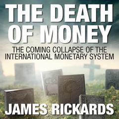 The Death of Money: The Coming Collapse of the International Monetary System Audiobook, by James Rickards