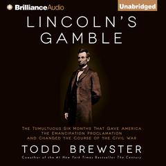 Lincoln’s Gamble: The Tumultuous Six Months That Gave America the Emancipation Proclamation and Changed the Course of the Civil War Audiobook, by Todd Brewster