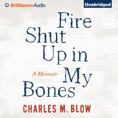 Fire Shut Up In My Bones: A Memoir Audiobook, by Charles M. Blow
