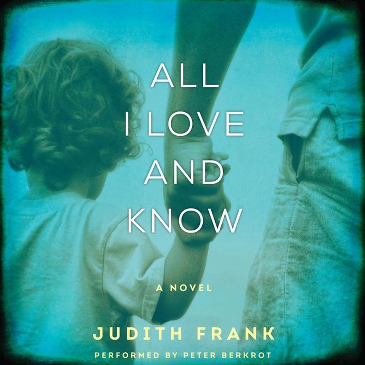 All I Love and Know: A Novel Audiobook, by Judith Frank