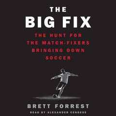 The Big Fix: The Hunt for the Match-Fixers Bringing Down Soccer Audiobook, by Brett Forrest