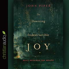 Dawning of Indestructible Joy: Daily Readings for Advent Audiobook, by John Piper