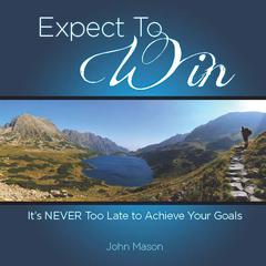 Expect to Win: It's Never Too Late to Achieve Your Goals Audiobook, by John Mason