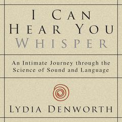 I Can Hear You Whisper: An Intimate Journey through the Science of Sound and Language Audiobook, by Lydia Denworth