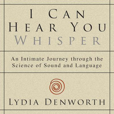 I Can Hear You Whisper: An Intimate Journey through the Science of Sound and Language Audiobook, by Lydia Denworth