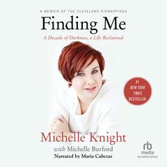 Finding Me: A Decade of Darkness, a Life Reclaimed: A Memoir of the Cleveland Kidnappings Audiobook, by Michelle Knight