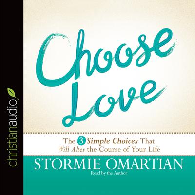 Choose Love: The Three Simple Choices That Will Alter the Course of Your Life Audiobook, by Stormie Omartian