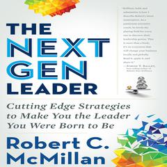 The Next Gen Leader: Cutting Edge Strategies to Make You the Leader You Were Born to Be Audiobook, by Robert C. McMillan