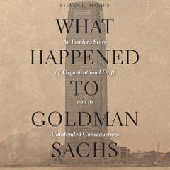 What Happened to Goldman Sachs: An Insider’s Story of Organizational Drift and Its Unintended Consequences Audiobook, by 