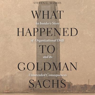 What Happened to Goldman Sachs: An Insider’s Story of Organizational Drift and Its Unintended Consequences Audiobook, by Steven G. Mandis