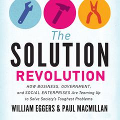 The Solution Revolution: How Business, Government, and Social Enterprises Are Teaming Up to Solve Society’s Toughest Problems Audiobook, by William Eggers