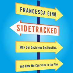 Sidetracked: Why Our Decisions Get Derailed, and How We Can Stick to the Plan Audiobook, by Francesca Gino