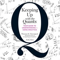 Keeping Up with the Quants: Your Guide to Understanding and Using Analytics Audiobook, by Thomas H. Davenport