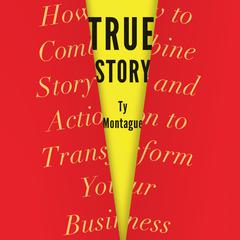 True Story: How to Combine Story and Action to Transform Your Business Audiobook, by Ty Montague