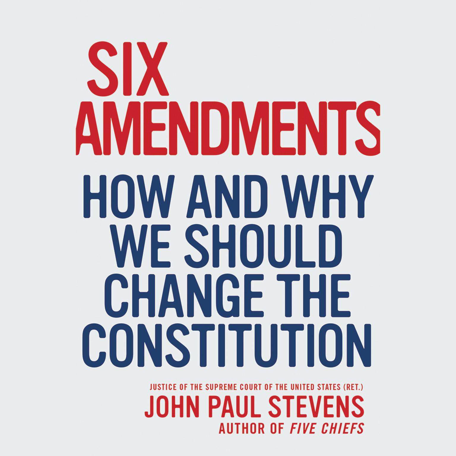 Six Amendments: How and Why We Should Change the Constitution Audiobook, by John Paul Stevens