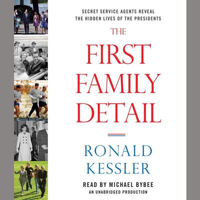 The First Family Detail: Secret Service Agents Reveal the Hidden Lives of the Presidents Audiobook, by Ronald Kessler