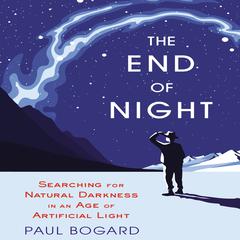 The End Night: Searching for Natural Darkness in an Age of Artificial Light Audiobook, by Paul Bogard