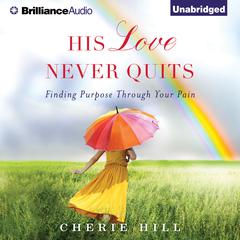 His Love Never Quits: Finding Purpose Through Your Pain Audibook, by Cherie Hill