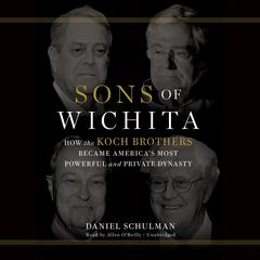 Sons of Wichita: How the Koch Brothers Became America's Most Powerful and Private Dynasty Audiobook, by Daniel  Schulman
