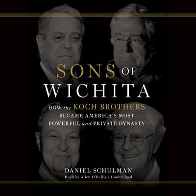 Sons of Wichita: How the Koch Brothers Became Americas Most Powerful and Private Dynasty Audiobook, by Daniel  Schulman