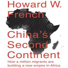 Chinas Second Continent: How a Million Migrants Are Building a New Empire in Africa Audiobook, by Howard W. French