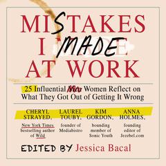 Mistakes I Made at Work: 25 Influential Women Reflect on What They Got Out of Getting It Wrong Audiobook, by 