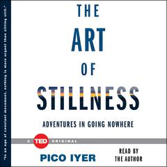 The Art of Stillness: Adventures in Going Nowhere Audiobook, by Pico Iyer