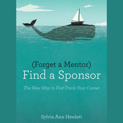Forget a Mentor, Find a Sponsor: The New Way to Fast-Track Your Career Audiobook, by Sylvia Ann Hewlett