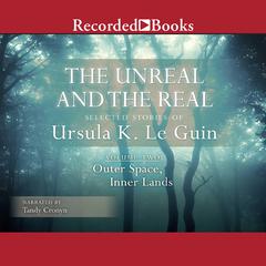 The Unreal and the Real, Vol 2: Selected Stories of Ursula K. Le Guin Volume Two: Outer Space, Inner Lands Audiobook, by 