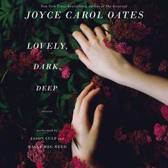 Lovely, Dark, Deep: Stories Audiobook, by Joyce Carol Oates